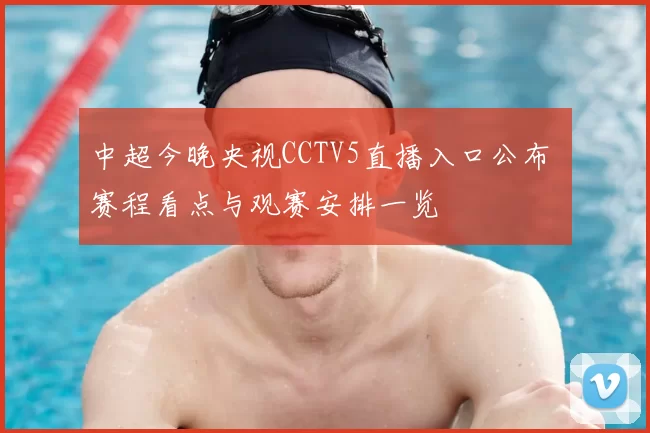中超今晚央视CCTV5直播入口公布 赛程看点与观赛安排一览