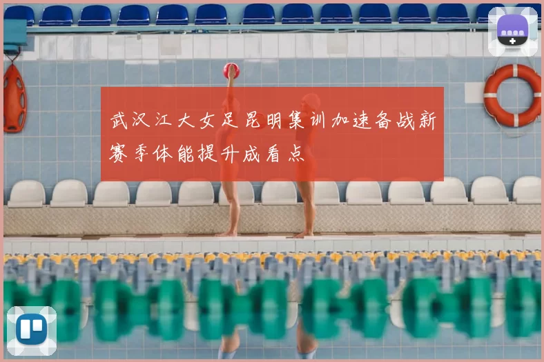 武汉江大女足昆明集训加速备战新赛季体能提升成看点
