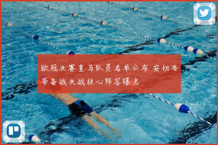 欧冠决赛皇马队员名单公布 安切洛蒂备战决战核心阵容曝光