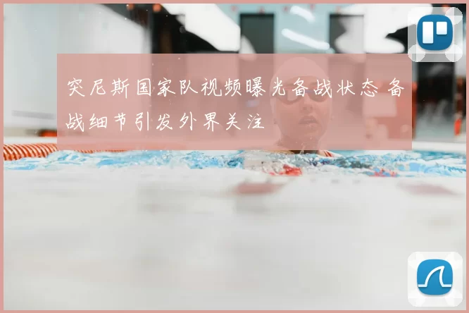 突尼斯国家队视频曝光备战状态 备战细节引发外界关注