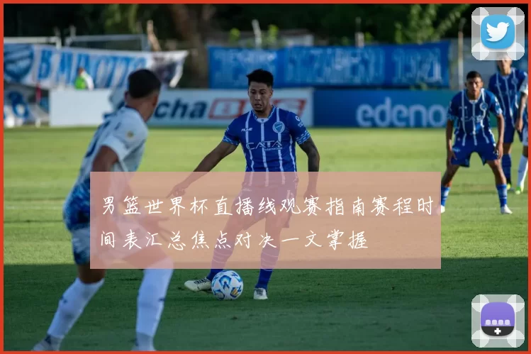 男篮世界杯直播线观赛指南赛程时间表汇总焦点对决一文掌握