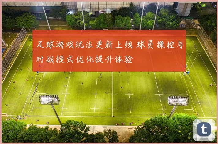 足球游戏玩法更新上线 球员操控与对战模式优化提升体验