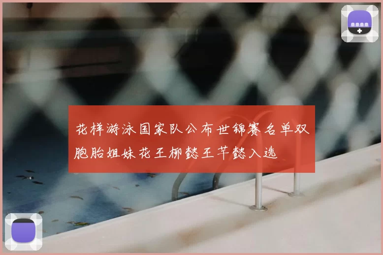 花样游泳国家队公布世锦赛名单双胞胎姐妹花王柳懿王芊懿入选