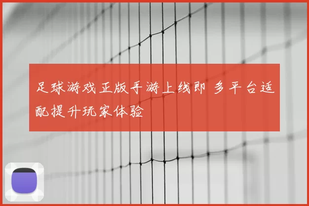 足球游戏正版手游上线即 多平台适配提升玩家体验