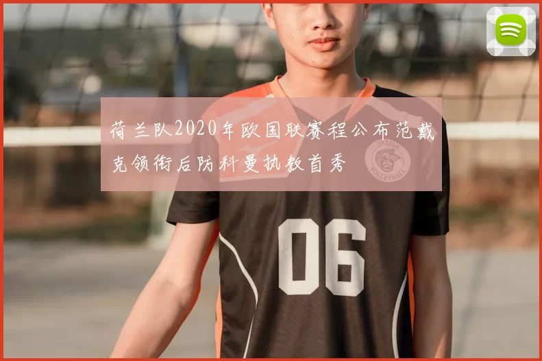 荷兰队2020年欧国联赛程公布范戴克领衔后防科曼执教首秀