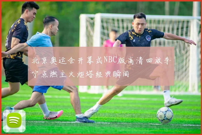 北京奥运会开幕式NBC版高清回放李宁点燃主火炬塔经典瞬间