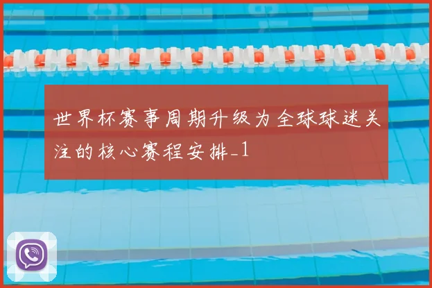 世界杯赛事周期升级为全球球迷关注的核心赛程安排_1