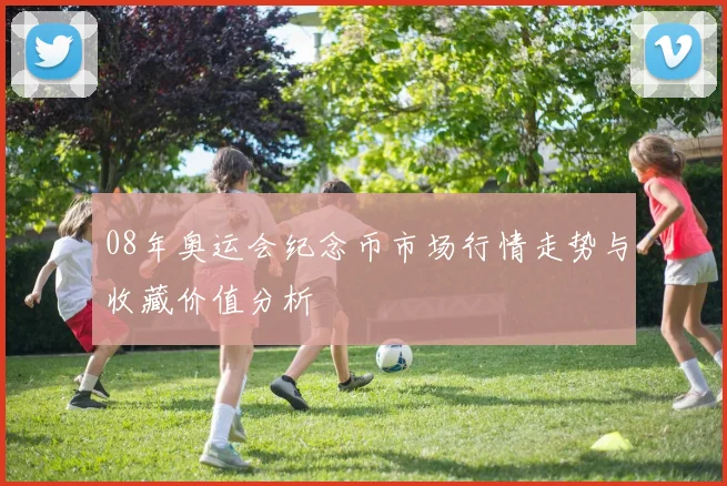 08年奥运会纪念币市场行情走势与收藏价值分析