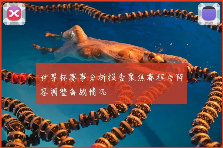 世界杯赛事分析报告聚焦赛程与阵容调整备战情况