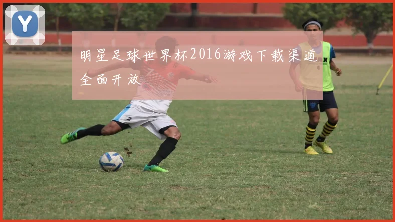 明星足球世界杯2016游戏下载渠道全面开放