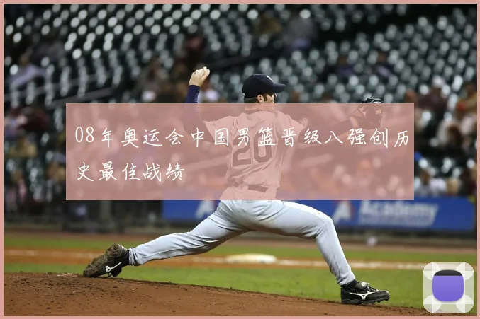08年奥运会中国男篮晋级八强创历史最佳战绩