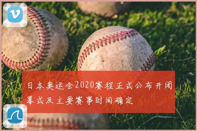 日本奥运会2020赛程正式公布开闭幕式及主要赛事时间确定