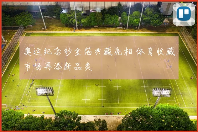 奥运纪念钞金箔典藏亮相 体育收藏市场再添新品类