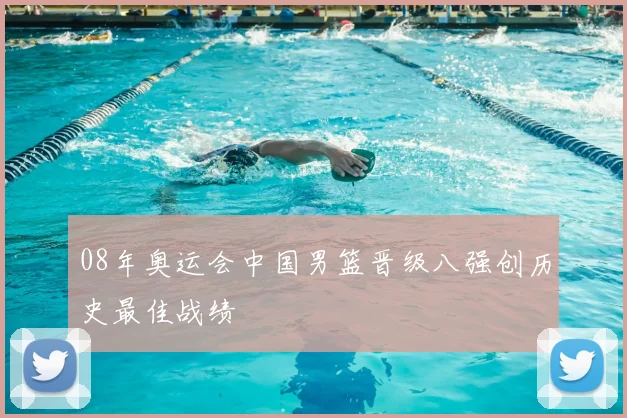 08年奥运会中国男篮晋级八强创历史最佳战绩