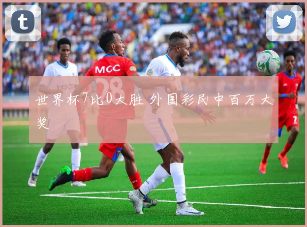 世界杯7比0大胜 外国彩民中百万大奖