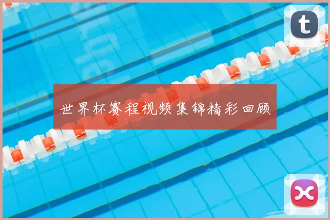 世界杯赛程视频集锦精彩回顾